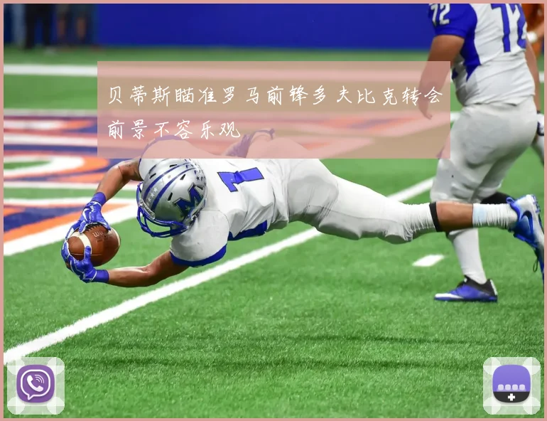 贝蒂斯瞄准罗马前锋多夫比克转会前景不容乐观