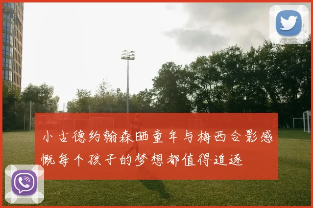 小古德约翰森晒童年与梅西合影感慨每个孩子的梦想都值得追逐