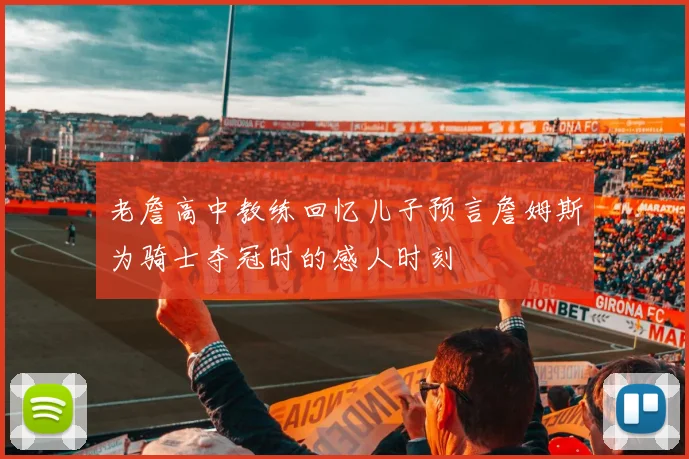 老詹高中教练回忆儿子预言詹姆斯为骑士夺冠时的感人时刻